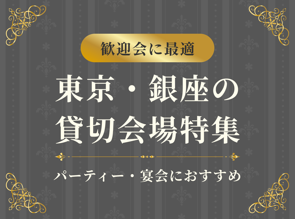 歓迎会に最適｜東京・銀座の貸切会場特集【パーティー／宴会】